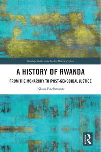 A History of Rwanda From the Monarchy to Post-genocidal Justic