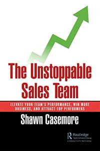 The Unstoppable Sales Team Elevate Your Team's Performance, Win More Business, and Attract Top Performers