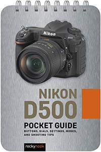 Nikon D500 Pocket Guide Buttons, Dials, Settings, Modes, and Shooting Tips