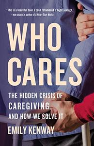 Who Cares The Hidden Crisis of Caregiving, and How We Solve It
