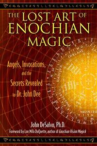 The Lost Art of Enochian Magic Angels, Invocations, and the Secrets Revealed to Dr. John Dee