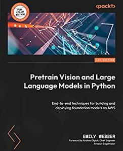 Pretrain Vision and Large Language Models in Python End-to-end techniques for building and deploying foundation models on AWS