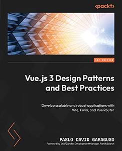 Vue.js 3 Design Patterns and Best Practices Develop scalable and robust applications with Vite, Pinia, and Vue Router