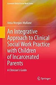 An Integrative Approach to Clinical Social Work Practice with Children of Incarcerated Parents A Clinician’s Guide