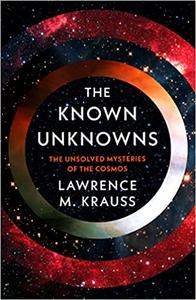 The Known Unknowns A Brief Account of What We Know and What We Don’t Know About the Cosmos