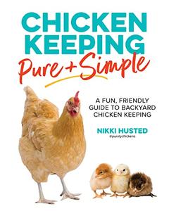 Chicken Keeping Pure and Simple A Fun, Friendly Guide to Backyard Chicken Keeping