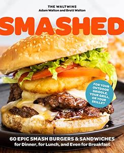 Smashed 60 Epic Smash Burgers and Sandwiches for Dinner, for Lunch, and Even for Breakfast―For Your Outdoor Griddle