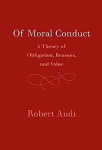 Of Moral Conduct A Theory of Obligation, Reasons, and Value