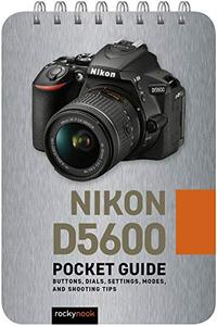 Nikon D5600 Pocket Guide Buttons, Dials, Settings, Modes, and Shooting Tips