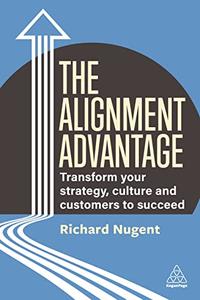 The Alignment Advantage Transform Your Strategy, Culture and Customers to Succeed