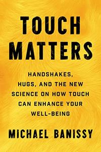 Touch Matters Handshakes, Hugs, and the New Science on How Touch Can Enhance Your Well-Being