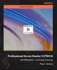 Professional Scrum Master 2 (PSM II) Certification – A Crash Course [Video]