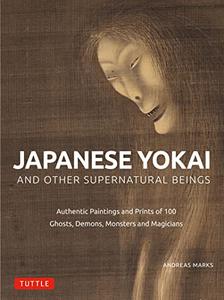 Japanese Yokai and Other Supernatural Beings Authentic Paintings and Prints of 100 Ghosts, Demons, Monsters