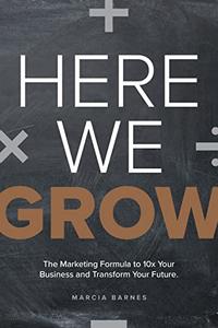 Here We Grow The Marketing Formula to 10x Your Business and Transform Your Future