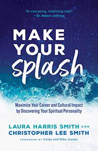 Make Your Splash Maximize Your Career and Cultural Impact by Discovering Your Spiritual Personality