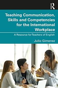 Teaching Communication, Skills and Competencies for the International Workplace A Resource for Teachers of English