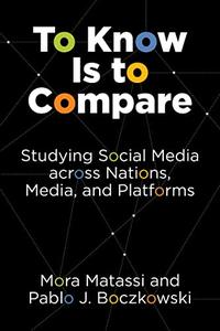 To Know Is to Compare Studying Social Media across Nations, Media, and Platforms  (The MIT Press)
