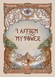 I Affirm My Power Everyday Affirmations and Rituals to Create the Life That You Desire