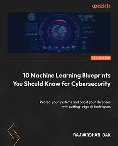 10 Machine Learning Blueprints You Should Know for Cybersecurity Protect your systems and boost your defenses