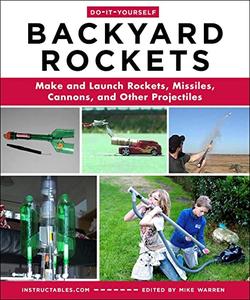 Do-It-Yourself Backyard Rockets Make and Launch Rockets, Missiles, Cannons, and Other Projectiles