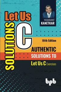 Let Us C Solutions - 19th Edition Authentic Solutions to Let Us C Exercises