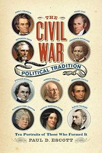 The Civil War Political Tradition Ten Portraits of Those Who Formed It