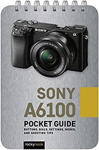 Sony A6100 Pocket Guide Buttons, Dials, Settings, Modes, and Shooting Tips