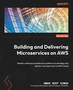 Building and Delivering Microservices on AWS Master software architecture patterns to develop and deliver microservices to AWS