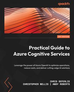 Practical Guide to Azure Cognitive Services Leverage the power of Azure OpenAI to optimize operations, reduce costs, and deliv