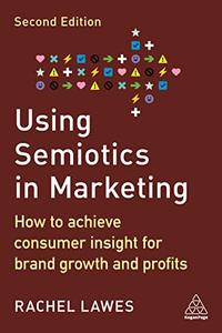 Using Semiotics in Marketing How to Achieve Consumer Insight for Brand Growth and Profits, 2nd Edition