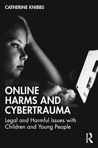 Online Harms and Cybertrauma Legal and Harmful Issues with Children and Young People