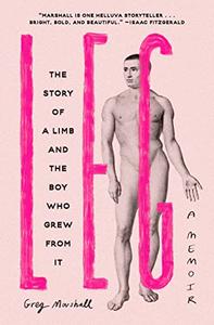 Leg The Story of a Limb and the Boy Who Grew from It
