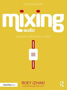 Mixing Audio Concepts, Practices, and Tools, 4th Edition