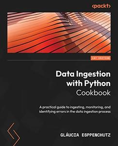 Data Ingestion with Python Cookbook A practical guide to ingesting, monitoring, and identifying errors in the data ingestion