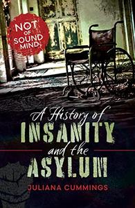 A History of Insanity and the Asylum Not of Sound Mind