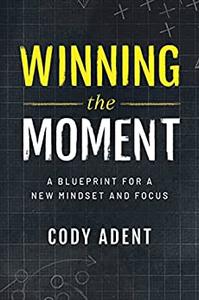 Winning the Moment A Blueprint for a New Mindset and Focus