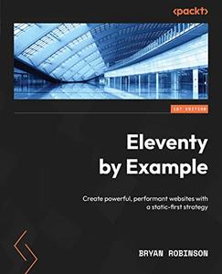 Eleventy by Example Create powerful, performant websites with a static-first strategy