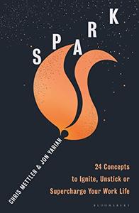 Spark  24 Concepts to Ignite, Unstick or Supercharge Your Work Life