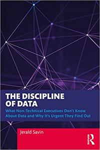 The Discipline of Data What Non-Technical Executives Don't Know About Data and Why It's Urgent They Find Out