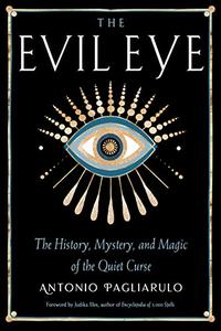 The Evil Eye The History, Mystery, and Magic of the Quiet Curse