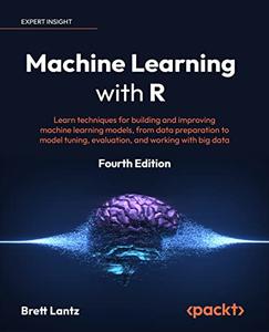Machine Learning with R Learn techniques for building and improving machine learning models, 4th Edition