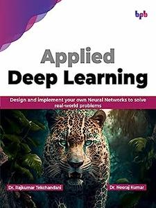 Applied Deep Learning Design and implement your own Neural Networks to solve real-world problems