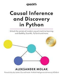 Causal Inference and Discovery in Python Unlock the secrets of modern causal machine learning with DoWhy, EconML, PyTorch