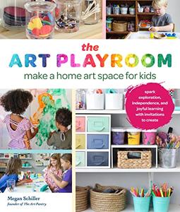 The Art Playroom Make a home art space for kids; Spark exploration, independence, and joyful learning with invitations