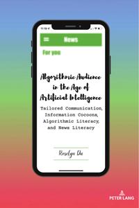 Algorithmic Audience in the Age of Artificial Intelligence Tailored Communication, Information Cocoons, Algorithmic Literacy