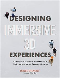 Designing Immersive 3D Experiences A Designer’s Guide to Creating Realistic 3D Experiences for Extended Reality