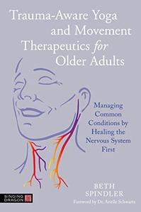 Trauma-Aware Yoga and Movement Therapeutics for Older Adults Managing Common Conditions by Healing the Nervous System First