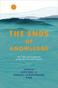 The Ends of Knowledge Outcomes and Endpoints Across the Arts and Sciences