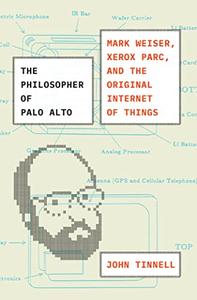 The Philosopher of Palo Alto Mark Weiser, Xerox PARC, and the Original Internet of Things