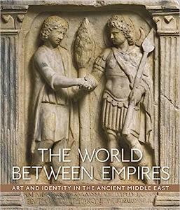The World between Empires Art and Identity in the Ancient Middle East